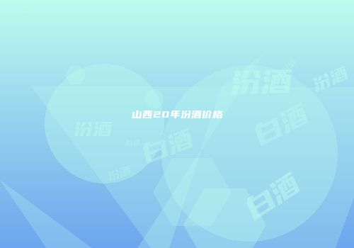 山西20年汾酒价格