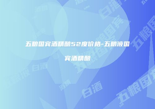 五粮国宾酒精酿52度价格-五粮液国宾酒精酿