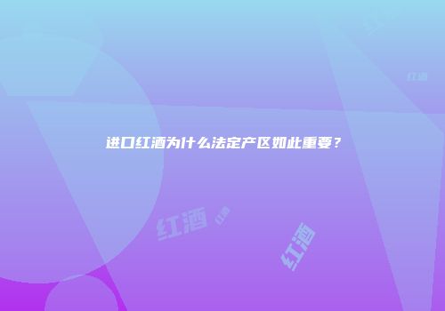 进口红酒为什么法定产区如此重要？
