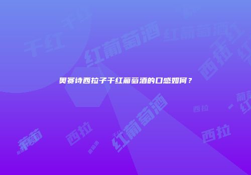 奥赛诗西拉子干红葡萄酒的口感如何？