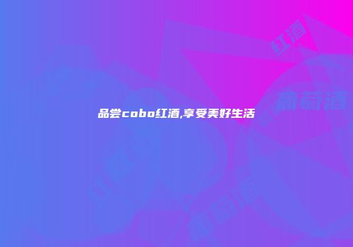 品尝cobo红酒,享受美好生活