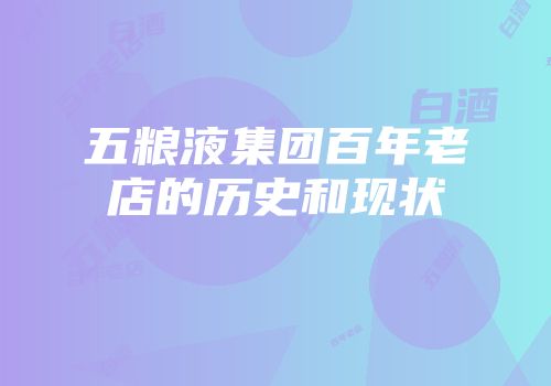 五粮液集团百年老店的历史和现状