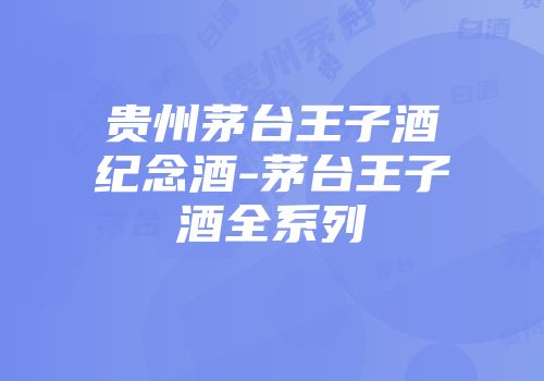 贵州茅台王子酒纪念酒-茅台王子酒全系列