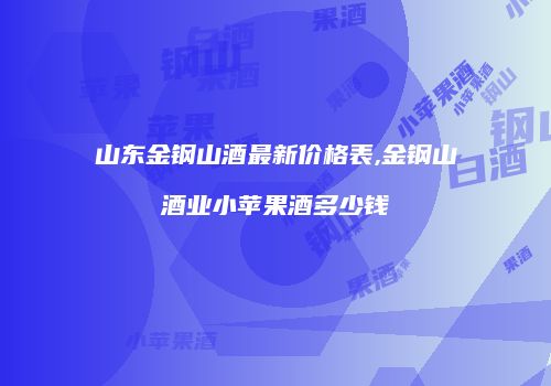 山东金钢山酒最新价格表,金钢山酒业小苹果酒多少钱