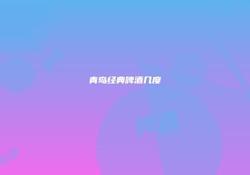 青岛经典啤酒几度