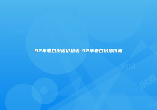 92年老白汾酒价格表-92年老白汾酒价格