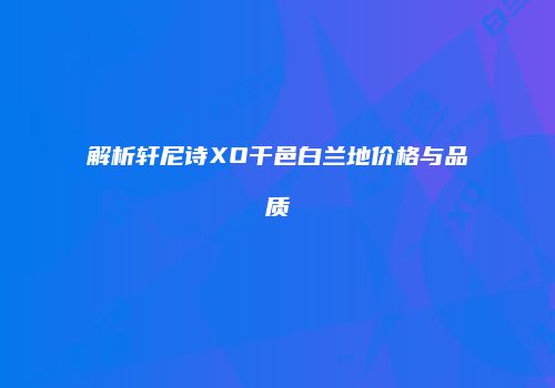 解析轩尼诗XO干邑白兰地价格与品质
