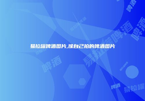 易拉罐啤酒图片,像自己拍的啤酒图片