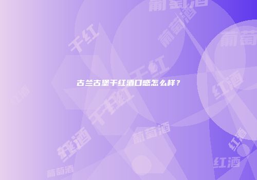 古兰古堡干红酒口感怎么样？