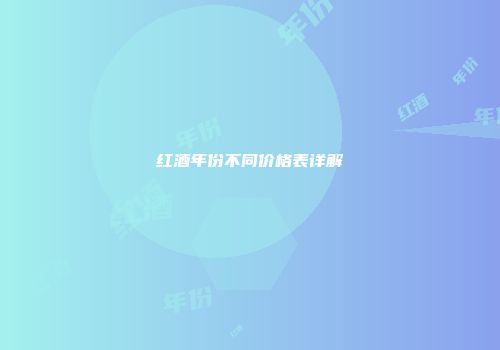 红酒年份不同价格表详解
