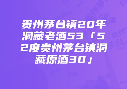 贵州茅台镇20年洞藏老酒53「52度贵州茅台镇洞藏原酒30」