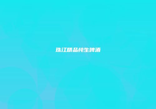 珠江精品纯生啤酒