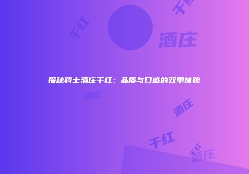 探秘骑士酒庄干红：品质与口感的双重体验