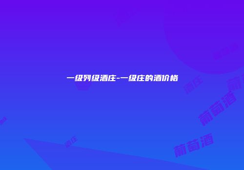 一级列级酒庄-一级庄的酒价格