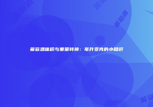 葡萄酒体积与重量转换：毫升变克的小知识