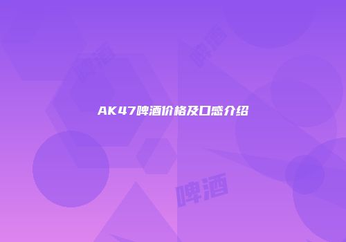 AK47啤酒价格及口感介绍