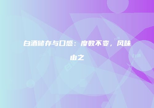 白酒储存与口感：度数不变，风味由之