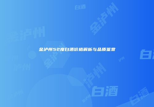 金泸州52度白酒价格解析与品质鉴赏