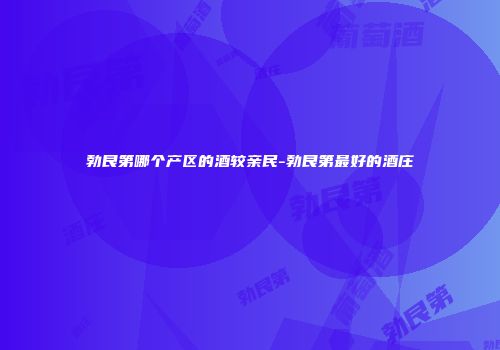 勃艮第哪个产区的酒较亲民-勃艮第最好的酒庄
