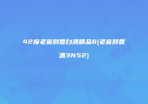42度老窖醇香白酒精品6(老窖醇香酒3N52)