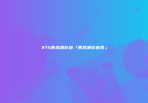 375西凤酒价格「西凤酒价格表」