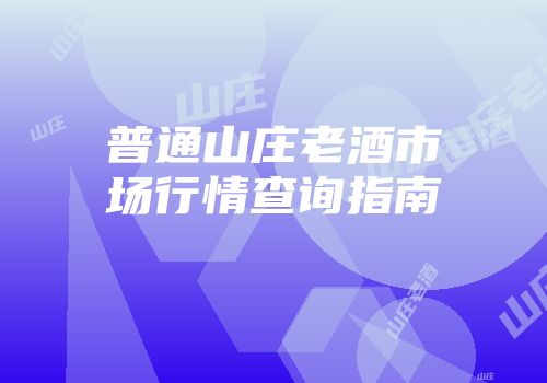普通山庄老酒市场行情查询指南