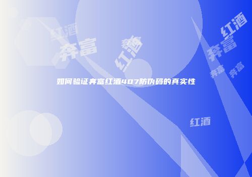 如何验证奔富红酒407防伪码的真实性