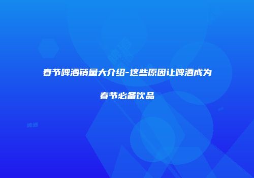 春节啤酒销量大介绍-这些原因让啤酒成为春节必备饮品