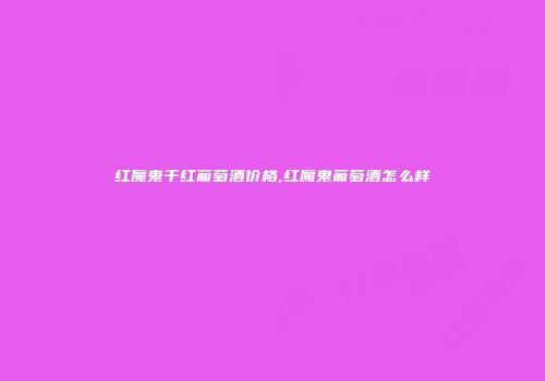 红魔鬼干红葡萄酒价格,红魔鬼葡萄酒怎么样