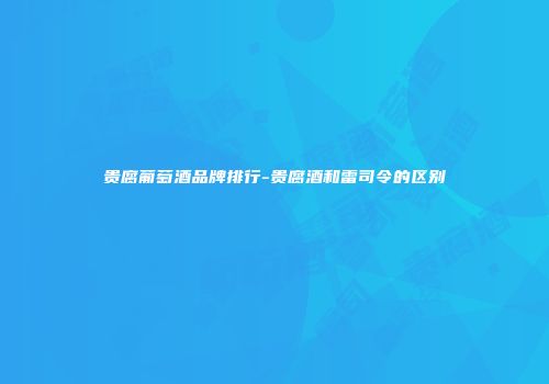 贵腐葡萄酒品牌排行-贵腐酒和雷司令的区别