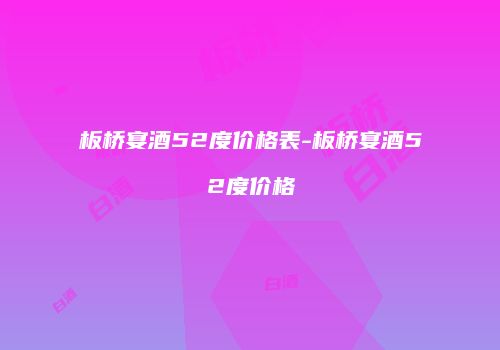 板桥宴酒52度价格表-板桥宴酒52度价格