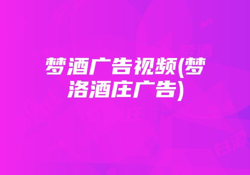 梦酒广告视频(梦洛酒庄广告)
