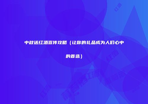 中秋送红酒宣传攻略（让你的礼品成为人们心中的首选）