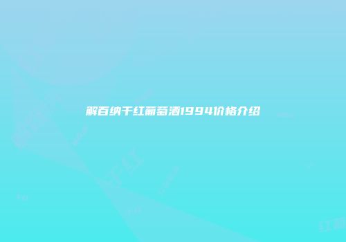 解百纳干红葡萄酒1994价格介绍