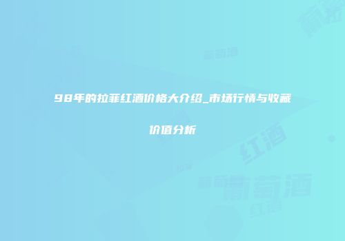 98年的拉菲红酒价格大介绍_市场行情与收藏价值分析