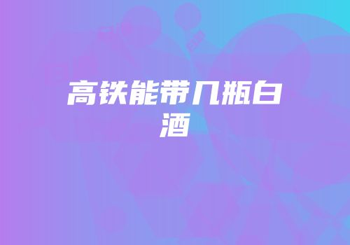 高铁能带几瓶白酒