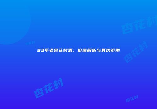 93年老杏花村酒：价值解析与真伪辨别