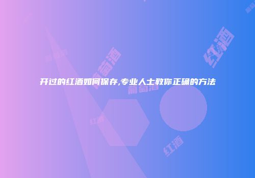 开过的红酒如何保存,专业人士教你正确的方法