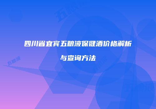 四川省宜宾五粮液保健酒价格解析与查询方法