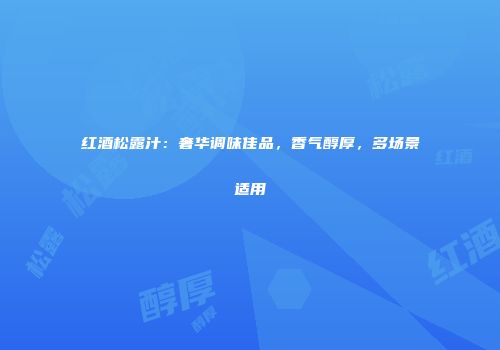 红酒松露汁：奢华调味佳品，香气醇厚，多场景适用