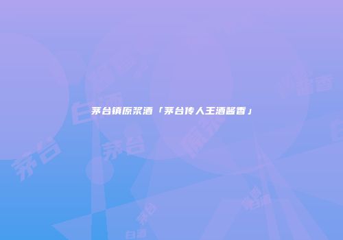茅台镇原浆酒「茅台传人王酒酱香」