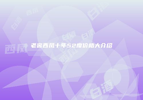 老窖西凤十年52度价格大介绍