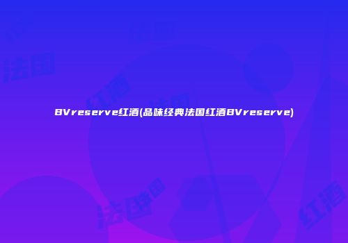 BVreserve红酒(品味经典法国红酒BVreserve)