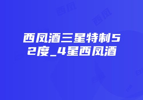 西凤酒三星特制52度_4星西凤酒