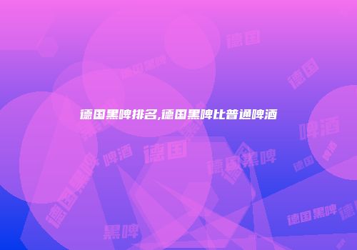 德国黑啤排名,德国黑啤比普通啤酒