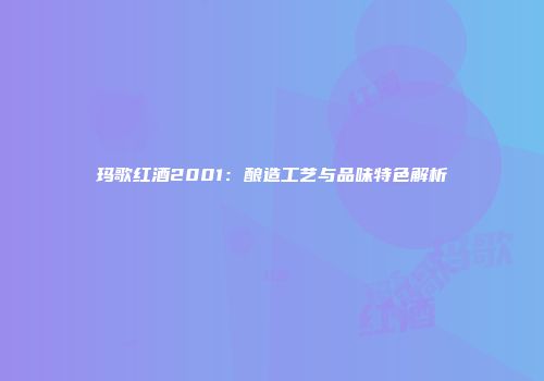 玛歌红酒2001：酿造工艺与品味特色解析