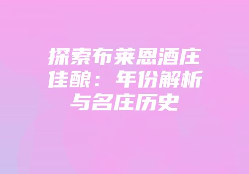 探索布莱恩酒庄佳酿：年份解析与名庄历史