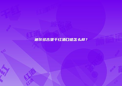 波尔多古堡干红酒口感怎么样？