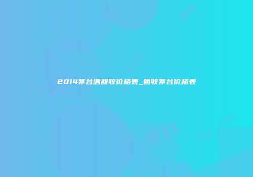 2014茅台酒回收价格表_回收茅台价格表