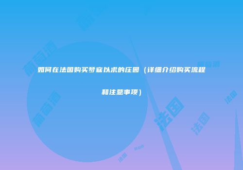 如何在法国购买梦寐以求的庄园（详细介绍购买流程和注意事项）